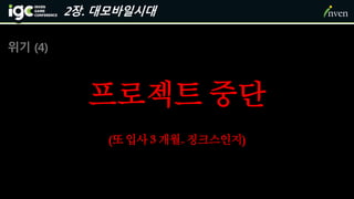 2장. 대모바일시대
위기 (4)
프로젝트 중단
(또입사3 개월..징크스인지)
 