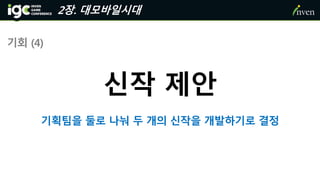 2장. 대모바일시대
기회 (4)
신작 제안
기획팀을 둘로 나눠 두 개의 신작을 개발하기로 결정
 