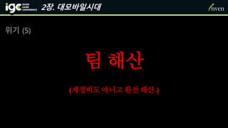 2장. 대모바일시대
위기 (5)
팀 해산
(재정비도아니고완전해산..)
 