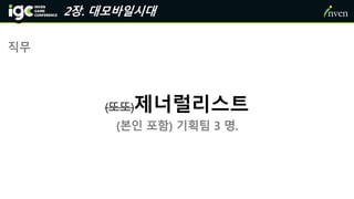 2장. 대모바일시대
직무
(또또)제너럴리스트
(본인 포함) 기획팀 3 명.
 