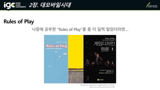 2장. 대모바일시대
Rules of Play
https://en.wikipedia.org/wiki/Rules_of_Play
http://rocco102.tistory.com/339
나중에 공부한 “Rules of Play”를 좀 더 일찍 알았더라면…
 
