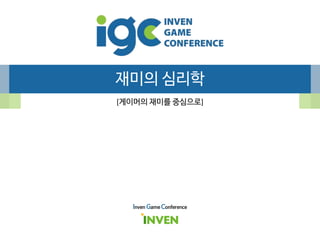 재미의 심리학
[게이머의 재미를 중심으로]
Inven Game Conference
 
