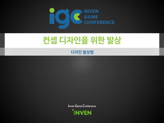 컨셉 디자인을 위한 발상
디자인 발상법
Inven Game Conference
 