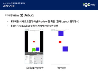 * Preview 및 Debug
• F5 버튼 시 새로고침이 아닌 Preview 창 확인 (현재 Layout 위치에서)
• F4는 First Layout 설정 위치에서 Preview 진행
Debug Preview Preview
 