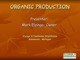 ORGANIC PRODUCTION Elzinga & Hoeksema Greenhouse Kalamazoo, Michigan ,[object Object],[object Object]