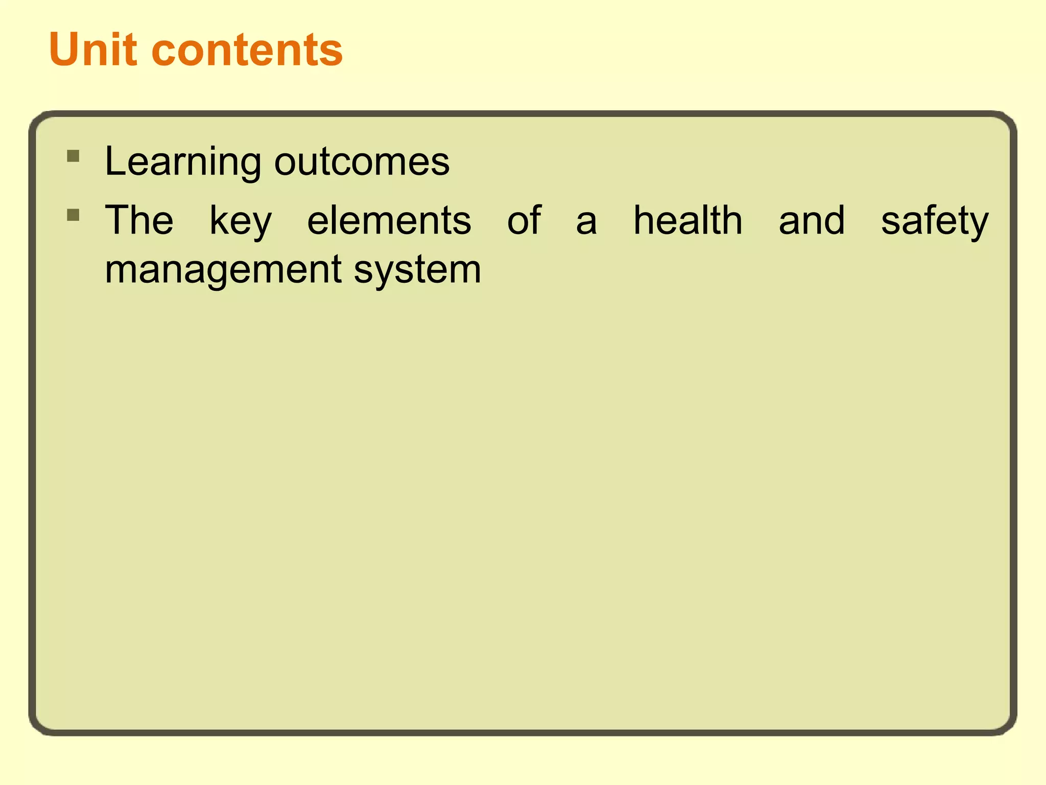 Unit contents
 Learning outcomes
 The key elements of a health and safety
management system
 