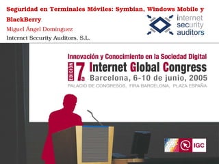 Seguridad en Terminales Móviles: Symbian, Windows Mobile y
BlackBerry
Miguel Ángel Domínguez
Internet Security Auditors, S.L.
 