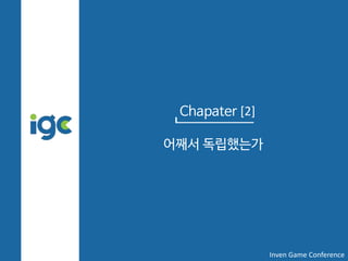 Chapater [2]
어째서 독립했는가
Inven Game Conference
 