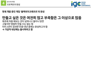 4
앞으로의 예정
프로젝트의 완성
현재 개발 중인 게임 ‘블랙위치크래프트’의 완성
만들고 싶은 것은 여전히 많고 부족함은 그 이상으로 많음
애초에 처음 해보는 것이 넘쳐나고 둘이니 당연
그렇지만 영원히 만들 수는 없는 법
이미 2년이 경과한 만큼 내년 중에는 완성하고자 함
→ 가급적 내년에는 출시하려고 함
 
