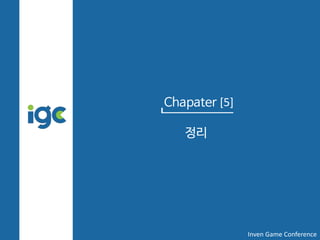 Chapater [5]
정리
Inven Game Conference
 
