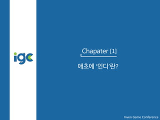Chapater [1]
애초에 ‘인디’란?
Inven Game Conference
 