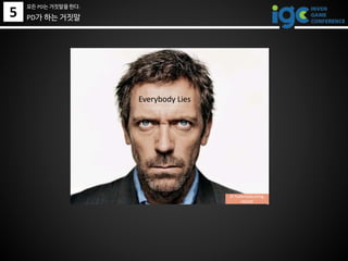 5
모든 PD는 거짓말을 한다.
PD가 하는 거짓말
Everybody Lies
© Foxbroadcasting,
HOUSE
 