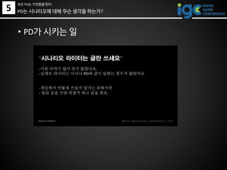 PD는 시나리오에 대해 무슨 생각을 하는가?
• PD가 시키는 일
5
모든 PD는 거짓말을 한다.
 