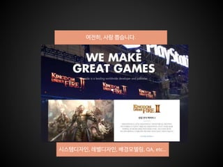 여전히, 사람 뽑습니다.
시스템디자인, 레벨디자인, 배경모델링, QA, etc…
 