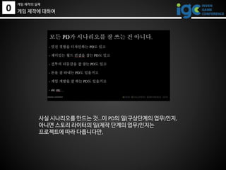 0
게임 제작의 실제
게임 제작에 대하여
사실 시나리오를 만드는 것…이 PD의 일(구상단계의 업무)인지,
아니면 스토리 라이터의 일(제작 단계의 업무)인지는
프로젝트에 따라 다릅니다만,
 
