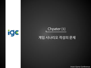 Chpater [1]
게임 시나리오 작성의 문제
Inven Game Conference
 
