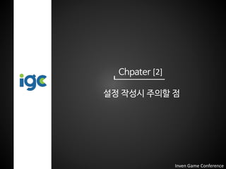 Chpater [2]
설정 작성시 주의할 점
Inven Game Conference
 