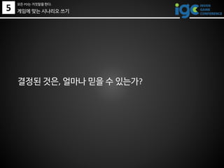 결정된 것은, 얼마나 믿을 수 있는가?
5
모든 PD는 거짓말을 한다.
게임에 맞는 시나리오 쓰기
 