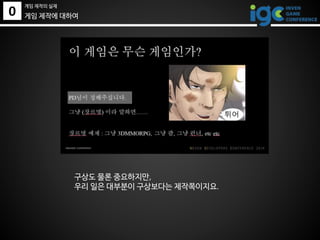 0
게임 제작의 실제
게임 제작에 대하여
구상도 물론 중요하지만,
우리 일은 대부분이 구상보다는 제작쪽이지요.
 