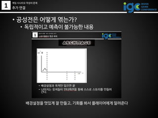1
• 공성전은 어떻게 엮는가?
• 독립적이고 예측이 불가능한 내용
배경설정을 멋있게 잘 만들고, 기회를 봐서 플레이어에게 알려준다
게임 시나리오 작성의 문제
추가 연결
 
