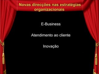 Novas direcções nas estratégias organizacionais  E-Business Atendimento ao cliente Inovação 