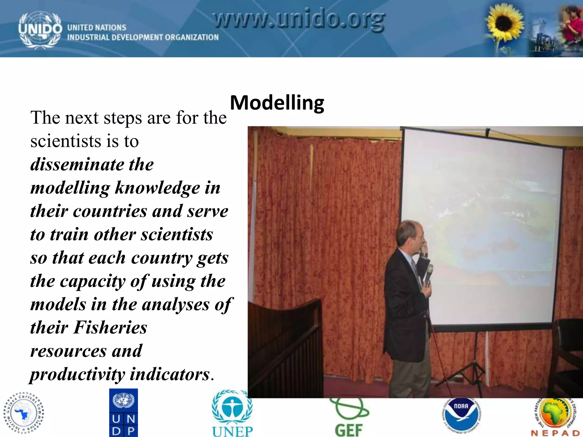 GCLME Project 
Modelling 
The next steps are for the 
scientists is to 
disseminate the 
modelling knowledge in 
their countries and serve 
to train other scientists 
so that each country gets 
the capacity of using the 
models in the analyses of 
their Fisheries 
resources and 
productivity indicators. 
 