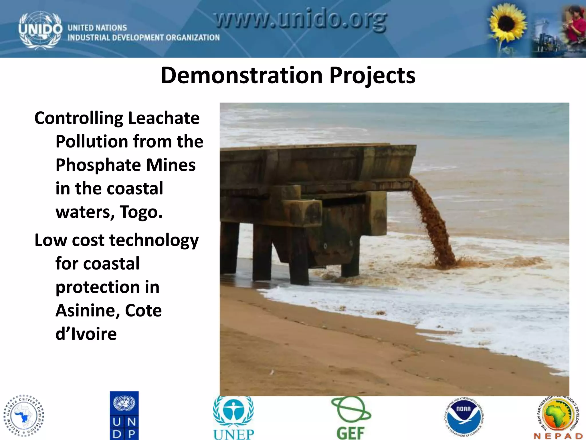 Demonstration Projects 
GCLME Project 
Controlling Leachate 
Pollution from the 
Phosphate Mines 
in the coastal 
waters, Togo. 
Low cost technology 
for coastal 
protection in 
Asinine, Cote 
d’Ivoire 
 