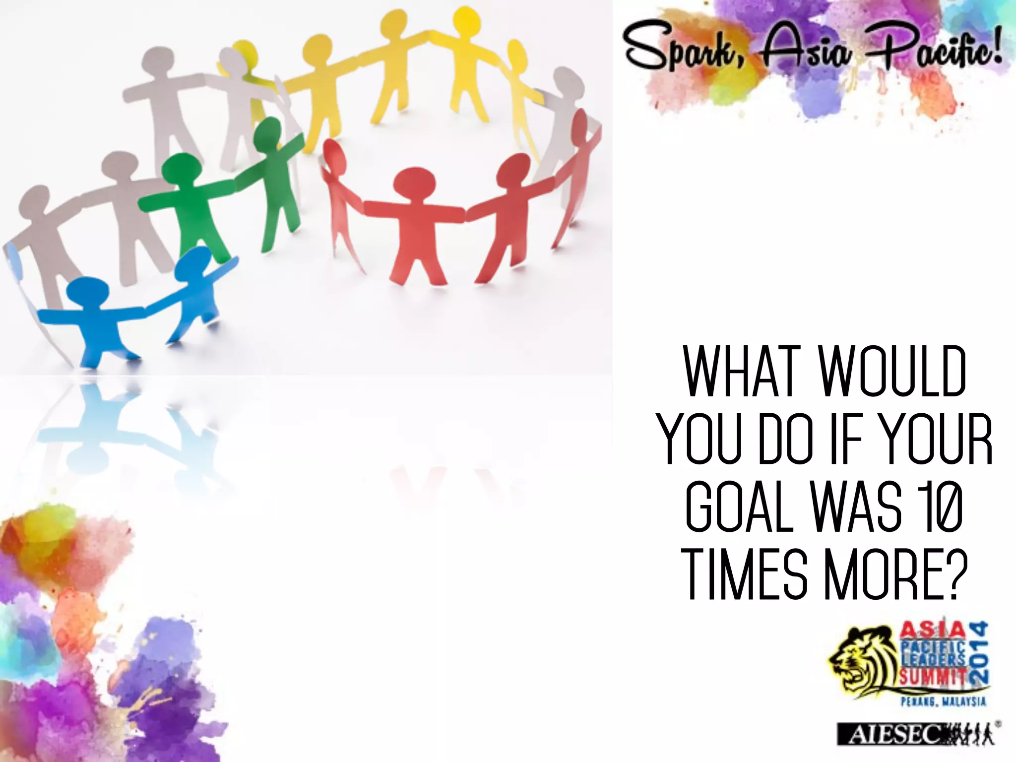 WHAT WOULD
YOU DO IF YOUR
GOAL WAS 10
times more?
 