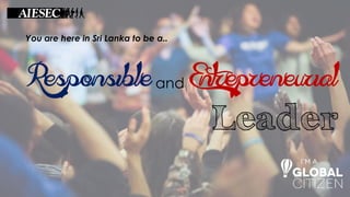 Responsible and Entrepreneurial
Leader
You are here in Sri Lanka to be a..
 