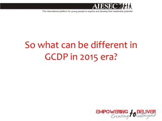 So what can be different in
    GCDP in 2015 era?
 