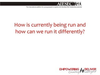 How is currently being run and
how can we run it differently?
 