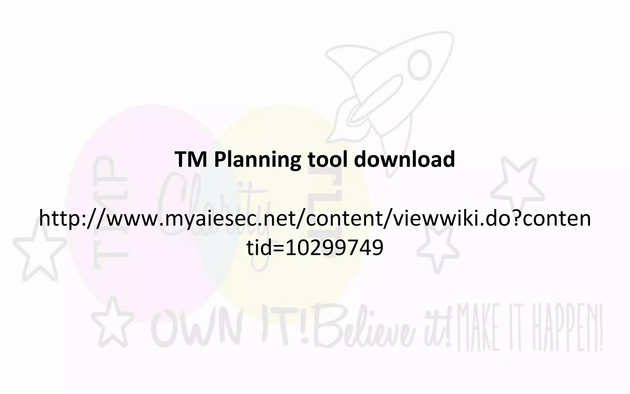 TM Planning tool download
http://www.myaiesec.net/content/viewwiki.do?conten
tid=10299749
 