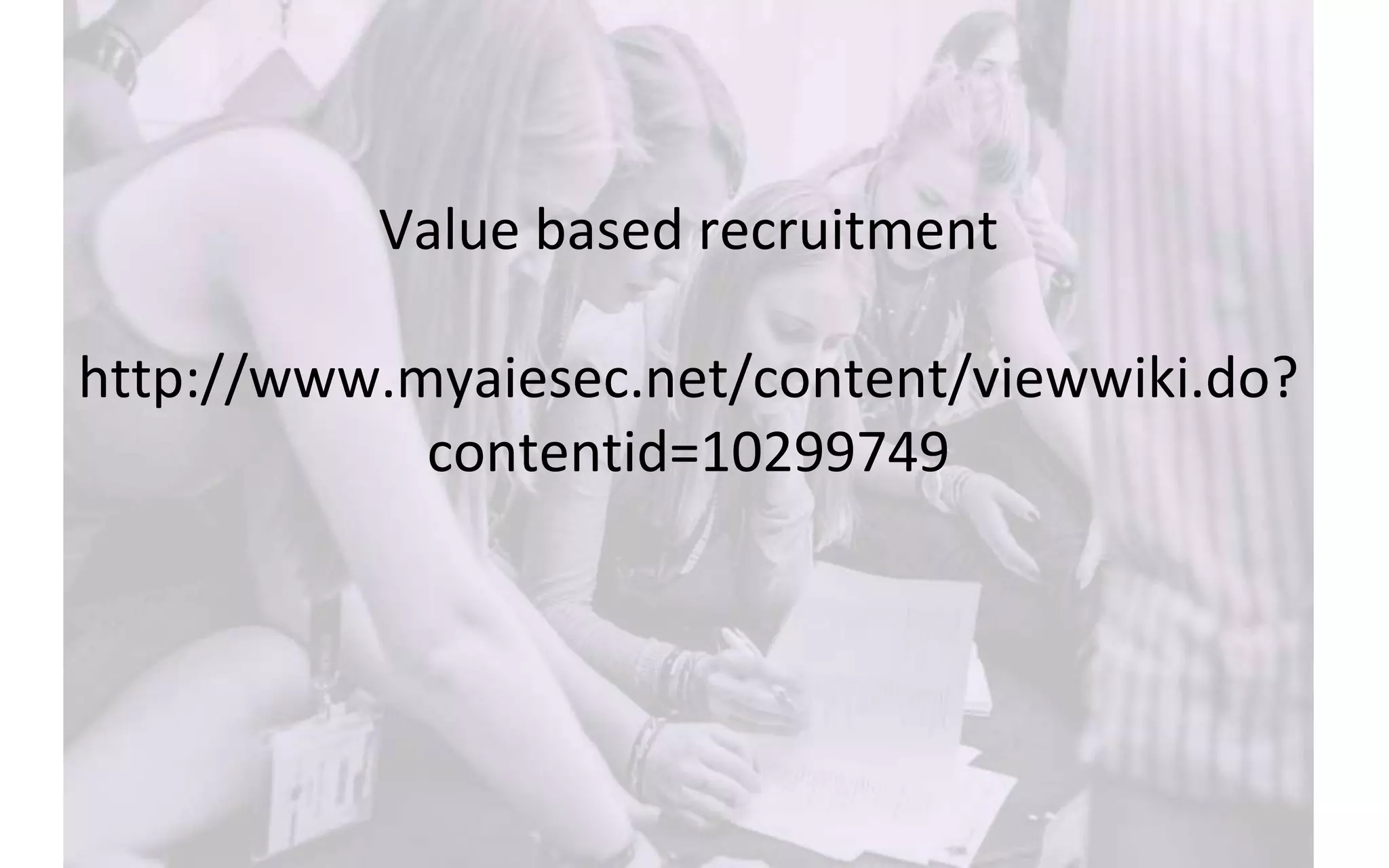 Value based recruitment
http://www.myaiesec.net/content/viewwiki.do?
contentid=10299749
 