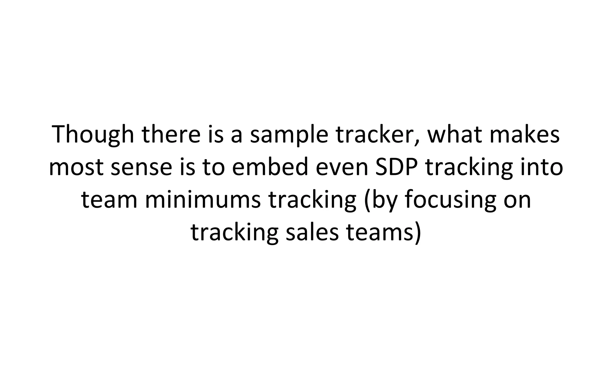 Though there is a sample tracker, what makes
most sense is to embed even SDP tracking into
team minimums tracking (by focusing on
tracking sales teams)
 