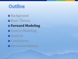  Background
 Basic Theory
 Forward Modeling
 Inverse Modeling
 Analysis
 Conclusions
 Recommendations
 