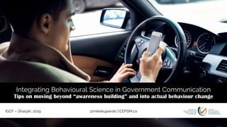 @mikekujawski | CEPSM.caIGCF – Sharjah, 2019
Integrating Behavioural Science in Government Communication
Tips on moving beyond “awareness building” and into actual behaviour change
 