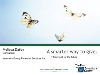 A smarter way to give. ,[object Object],Melissa Dailey Consultant Investors Group Financial Services Inc.  