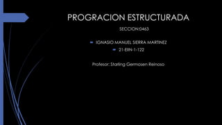 PROGRACION ESTRUCTURADA
SECCION:0463
 IGNASIO MANUEL SIERRA MARTINEZ
 21-EIIN-1-122
Profesor: Starling Germosen Reinoso
 