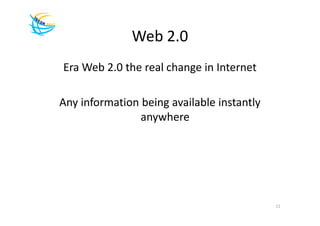 Web 2.0
Era Web 2.0 the real change in Internet

Any information being available instantly
                anywhere




                                            11
 