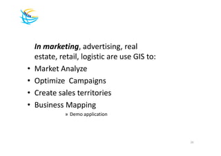 In marketing, advertising, real
    estate, retail, logistic are use GIS to:
•   Market Analyze
•   Optimize Campaigns
•   Create sales territories
•   Business Mapping
              » Demo application




                                               26
 