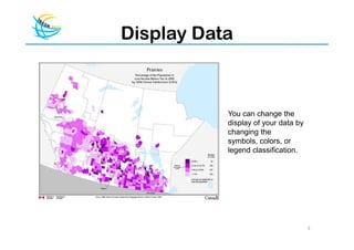 Display Data



           You can change the
           display of your data by
           changing the
           symbols, colors, or
           legend classification.




                                     3
 
