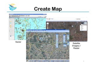 Create Map




Vector
                       Satellite
                      Imagery /
                       Raster




                                   4
 