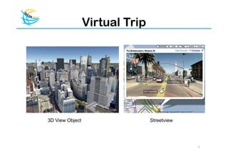 Virtual Trip




3D View Object                  Streetview




                                             5
 