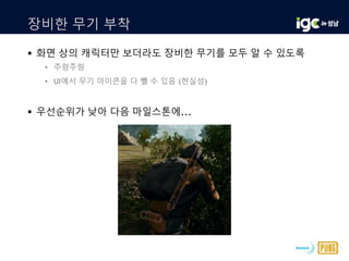 장비한 무기 부착
 화면 상의 캐릭터만 보더라도 장비한 무기를 모두 알 수 있도록
• 주렁주렁
• UI에서 무기 아이콘을 다 뺄 수 있음 (현실성)
 우선순위가 낮아 다음 마일스톤에...
 