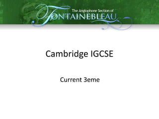 Cambridge IGCSE

   Current 3eme
 