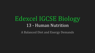Edexcel IGCSE Biology
13 - Human Nutrition
A Balanced Diet and Energy Demands
1
 