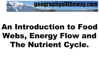 An Introduction to Food Webs, Energy Flow and The Nutrient Cycle. 