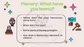 • Where does the word Democracy
come from?
• When did it first start?
• Name some of the key principles.
• How does a democracy represent its
citizens?
Plenary: What have
you learnt?
 