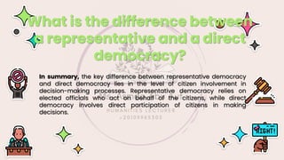 In summary, the key difference between representative democracy
and direct democracy lies in the level of citizen involvement in
decision-making processes. Representative democracy relies on
elected officials who act on behalf of the citizens, while direct
democracy involves direct participation of citizens in making
decisions.
What is the difference between
a representative and a direct
democracy?
 