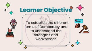 . To establish the different
forms of Democracy and
to understand the
strengths and
weaknesses
Learner Objective
 